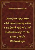 ebooki: Anakreontyka przy odebraniu czaszy wina z pięknych rąk od J. W. Hulewiczowej, P. W. przez Józefa Bielawskiego - ebook