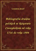 ebooki: Bibliografia druków polskich w Księstwie Cieszyńskiem od roku 1716 do roku 1904 - ebook
