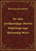 ebooki: Do Jana Grodkowskiego, Pisarza Pokojowego Jego Królewskiej Mości - ebook