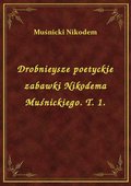 Drobnieysze poetyckie zabawki Nikodema Muśnickiego. T. 1. - ebook