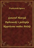 Generał Henryk Dąbrowski i polityka Napoleona wobec Polski - ebook