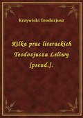 Kilka prac literackich Teodozjusza Leliwy [pseud.]. - ebook