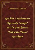 Rozbiór i porównanie "Ryszarda Savage", dzieła Gutzkowa i "Torkwata Tassa" Goethego - ebook