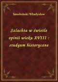 Szlachta w świetle opinii wieku XVIII : studyum historyczne - ebook