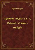Zygmunt August Cz. 3, Ostatni : dramat : trylogia - ebook