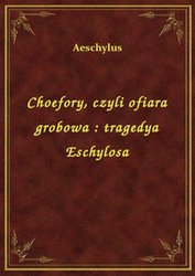 : Choefory, czyli ofiara grobowa : tragedya Eschylosa - ebook