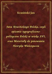 : Jana Krasińskiego Polska, czyli opisanie typograficzno-polityczne Polski w wieku XVI, oraz Materiały do panowania Henryka Walezyusza - ebook