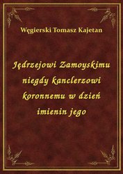 : Jędrzejowi Zamoyskimu niegdy kanclerzowi koronnemu w dzień imienin jego - ebook