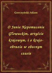 : O Janie Nepomucenie Głowackim, artyście krajowym, i o krajo-obrazie w obecnym czasie - ebook