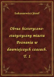 : Obraz historyczno-statystyczny miasta Poznania w dawniejszych czasach. T. 1 - ebook