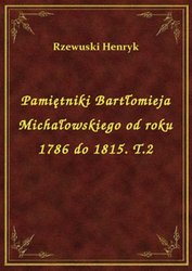 : Pamiętniki Bartłomieja Michałowskiego od roku 1786 do 1815. T.2 - ebook