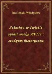 : Szlachta w świetle opinii wieku XVIII : studyum historyczne - ebook